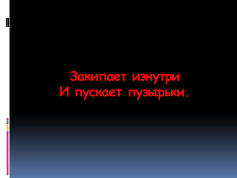 Закипает изнутри И пускает пузырьки