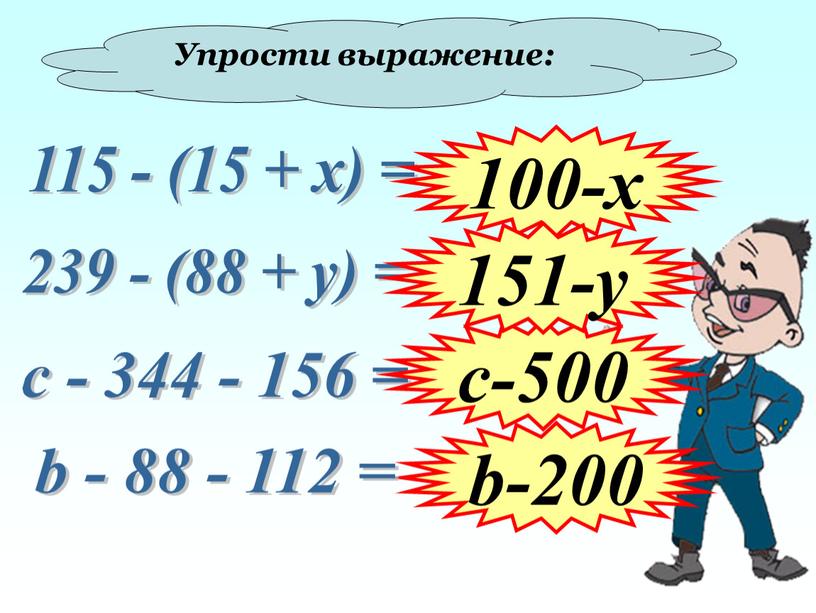 Упрости выражение: 115 - (15 + х) = 239 - (88 + у) = 100-х b-200 с - 344 - 156 = b - 88…