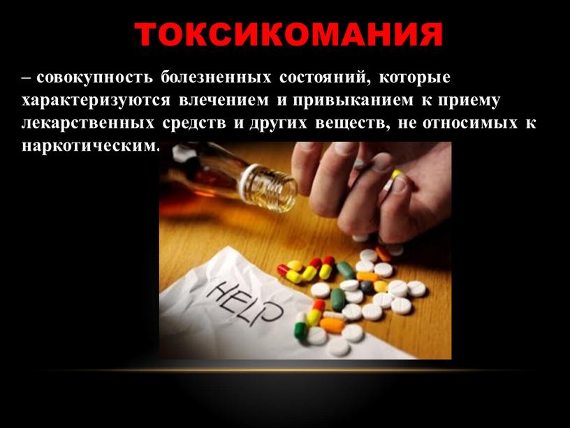 токсикомания – совокупность болезненных состояний, которые характеризуются влечением и привыканием к приему лекарственных средств и других веществ, не относимых к наркотическим.