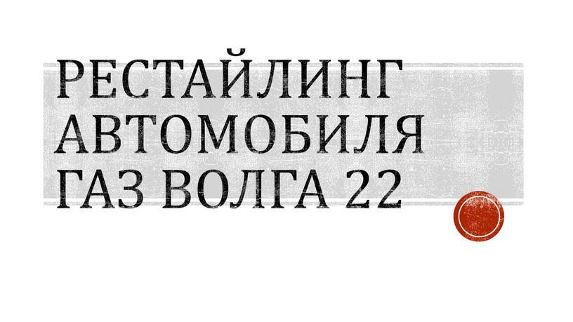 Рестайлинг Автомобиля ГАЗ Волга 22