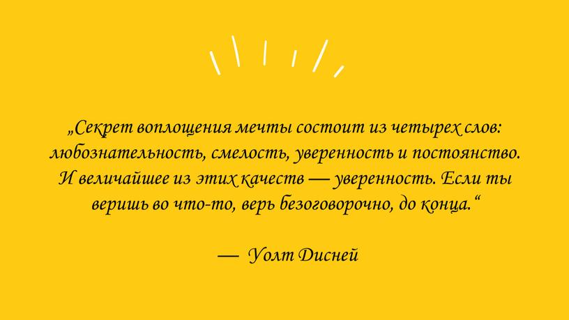 Секрет воплощения мечты состоит из четырех слов: любознательность, смелость, уверенность и постоянство