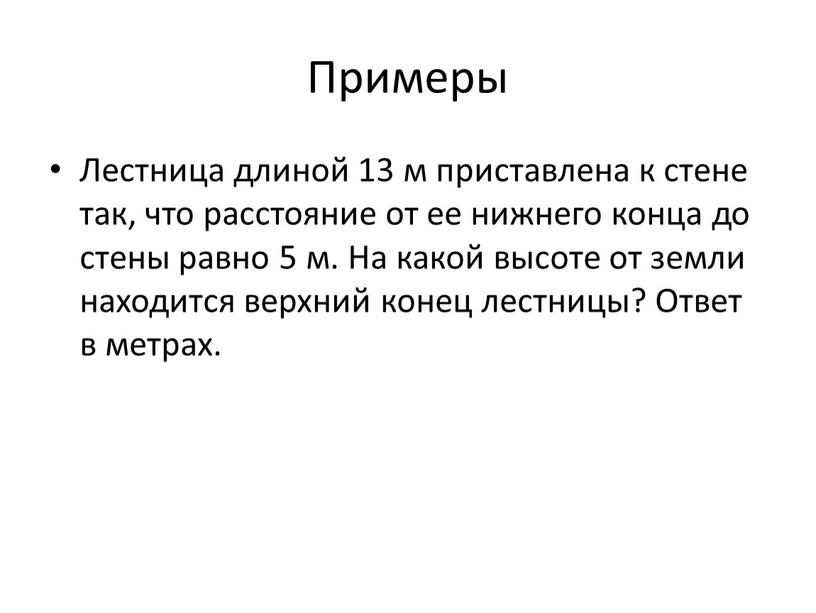 Примеры Лестница длиной 13 м приставлена к стене так, что расстояние от ее нижнего конца до стены равно 5 м