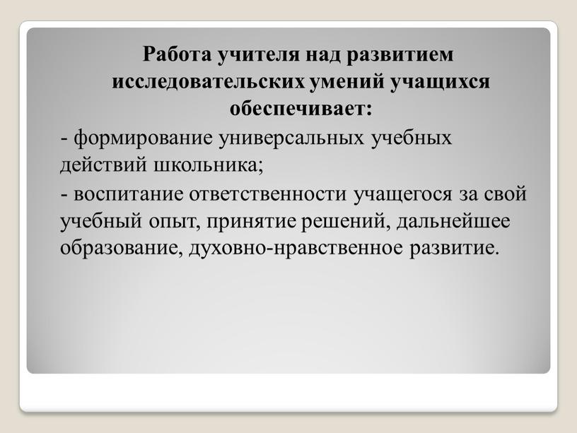 Работа учителя над развитием исследовательских умений учащихся обеспечивает: - формирование универсальных учебных действий школьника; - воспитание ответственности учащегося за свой учебный опыт, принятие решений, дальнейшее…