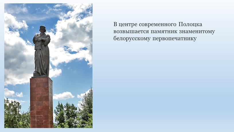 В центре современного Полоцка возвышается памятник знаменитому белорусскому первопечатнику