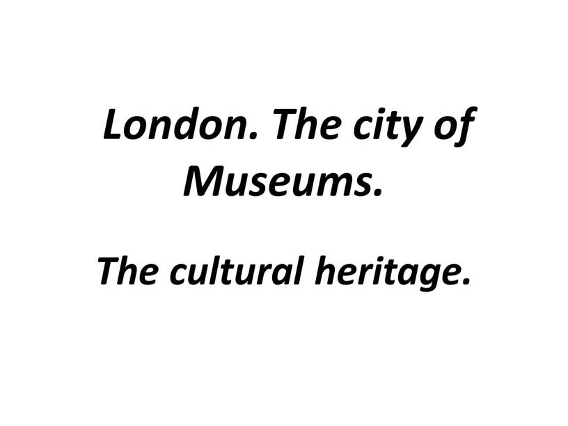 London. The city of Museums. The cultural heritage