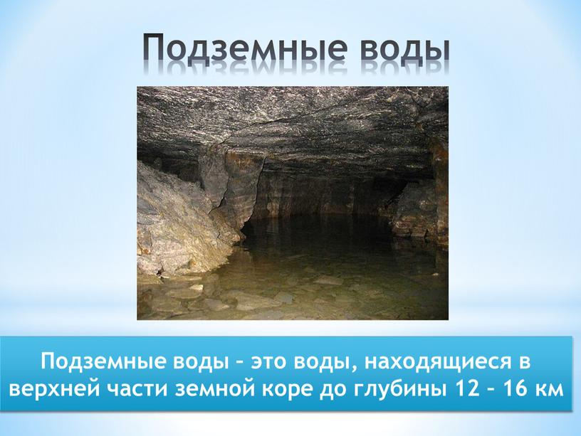 Подземные воды Подземные воды – это воды, находящиеся в верхней части земной коре до глубины 12 – 16 км