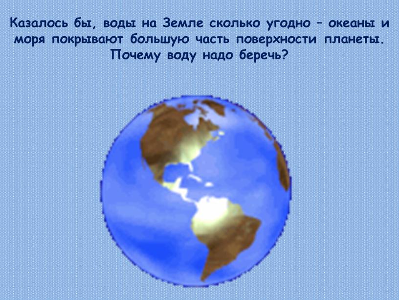 Казалось бы, воды на Земле сколько угодно – океаны и моря покрывают большую часть поверхности планеты