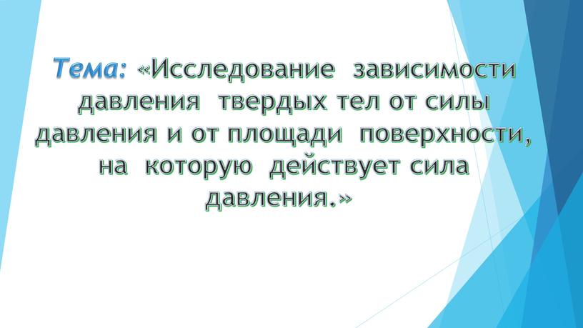 Тема: « Исследование зависимости давления твердых тел от силы давления и от площади поверхности, на которую действует сила давления