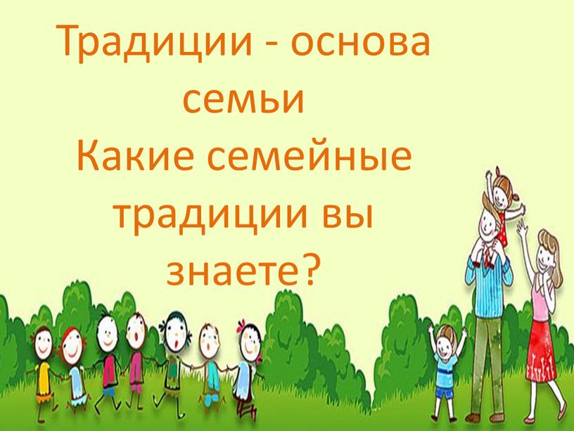 Традиции - основа семьи Какие семейные традиции вы знаете?