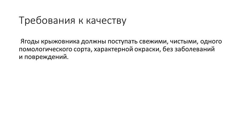 Тре­бова­ния к ка­чес­тву Яго­ды кры­жов­ни­ка дол­жны пос­ту­пать све­жими, чис­ты­ми, од­но­го по­моло­гичес­ко­го сор­та, ха­рак­терной ок­раски, без за­боле­ваний и пов­режде­ний