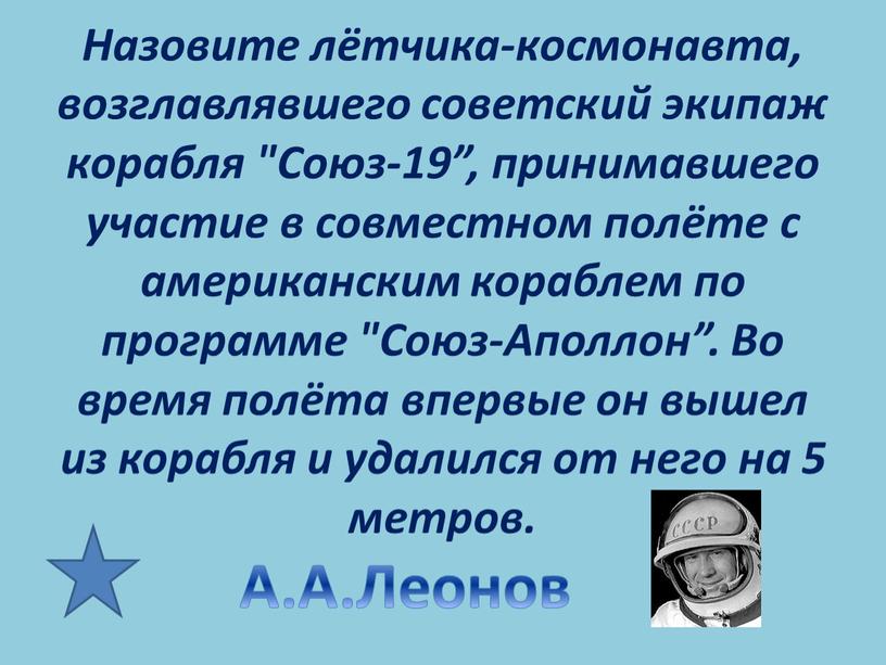 Назовите лётчика-космонавта, возглавлявшего советский экипаж корабля "Союз-19”, принимавшего участие в совместном полёте с американским кораблем по программе "Союз-Аполлон”