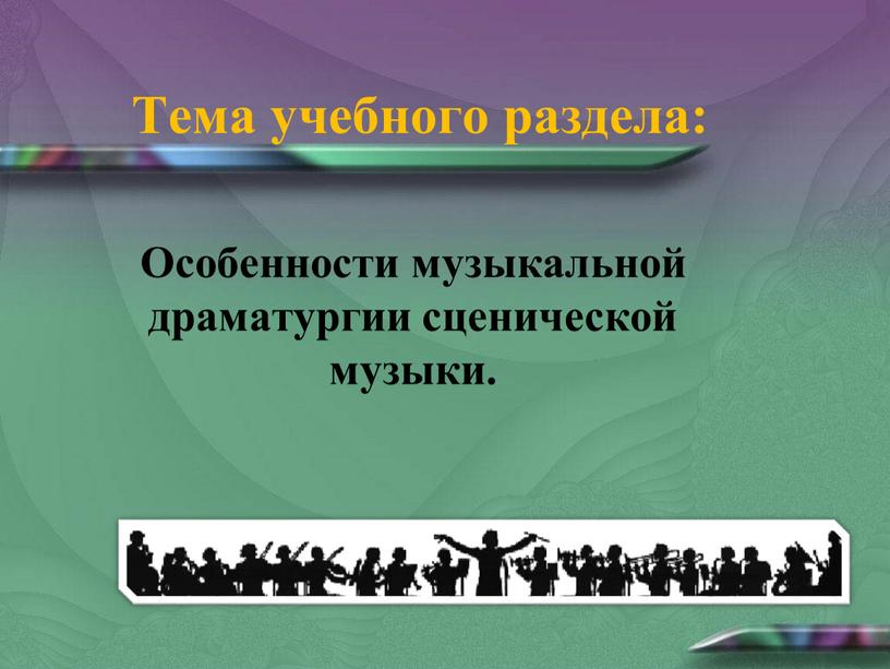 Тема учебного раздела: Особенности музыкальной драматургии сценической музыки