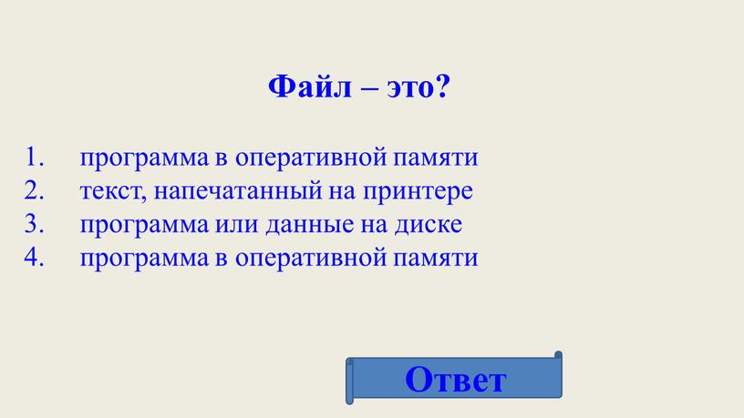 Файл – это? программа в оперативной памяти текст, напечатанный на принтере программа или данные на диске программа в оперативной памяти