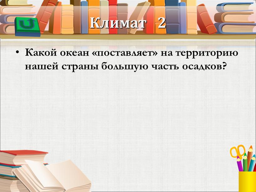 Климат 2 Какой океан «поставляет» на территорию нашей страны большую часть осадков?