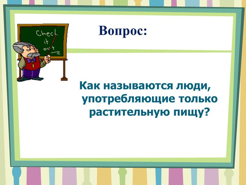 Вопрос: Как называются люди, употребляющие только растительную пищу?