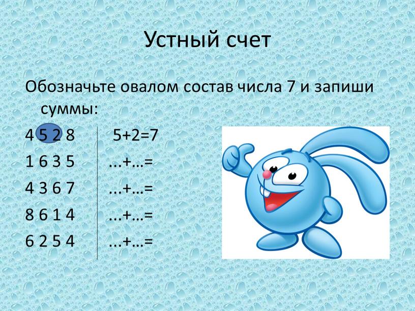 Устный счет Обозначьте овалом состав числа 7 и запиши суммы: 4 5 2 8 5+2=7 1 6 3 5