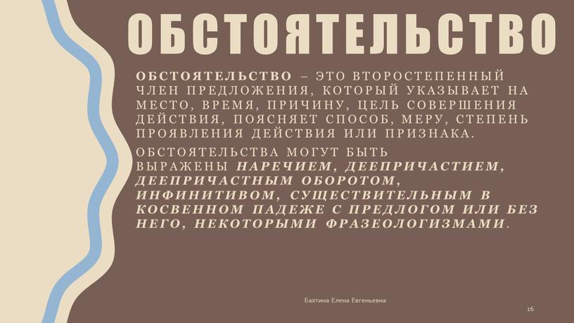 Обстоятельство – это второстепенный член предложения, который указывает на место, время, причину, цель совершения действия, поясняет способ, меру, степень проявления действия или признака