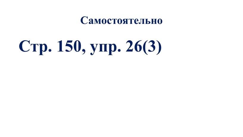 Самостоятельно Стр. 150, упр. 26(3)