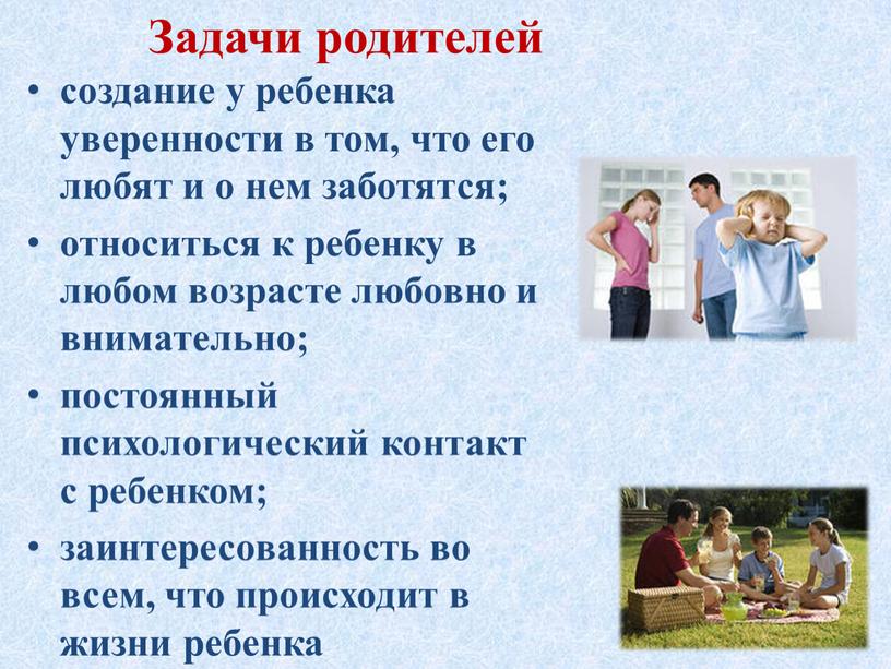 Задачи родителей создание у ребенка уверенности в том, что его любят и о нем заботятся; относиться к ребенку в любом возрасте любовно и внимательно; постоянный…