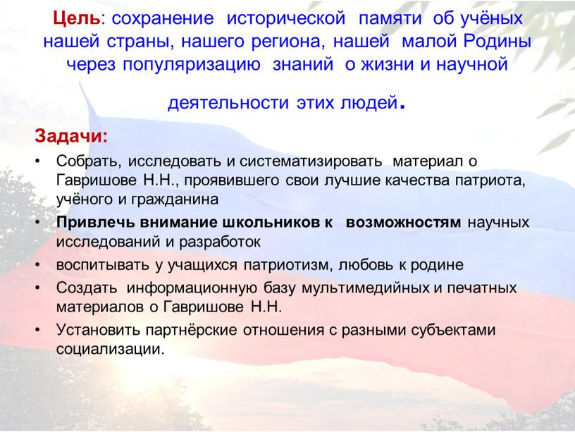 Цель : сохранение исторической памяти об учёных нашей страны, нашего региона, нашей малой