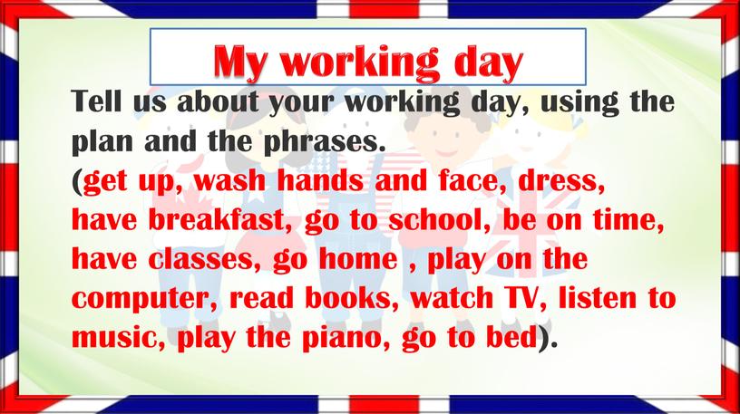 My working day Tell us about your working day, using the plan and the phrases