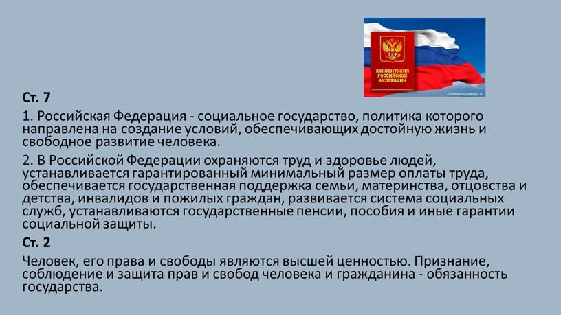 Ст. 7 1. Российская Федерация - социальное государство, политика которого направлена на создание условий, обеспечивающих достойную жизнь и свободное развитие человека