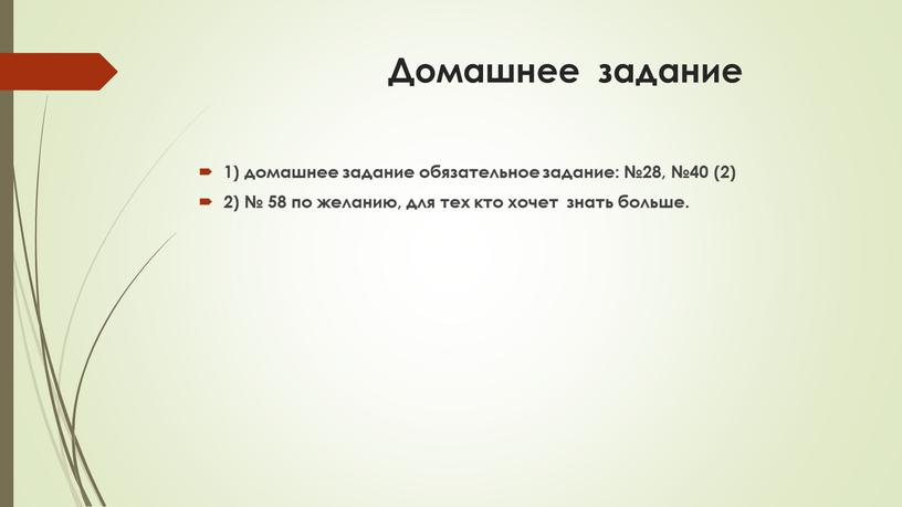 Домашнее задание 1) домашнее задание обязательное задание: №28, №40 (2) 2) № 58 по желанию, для тех кто хочет знать больше