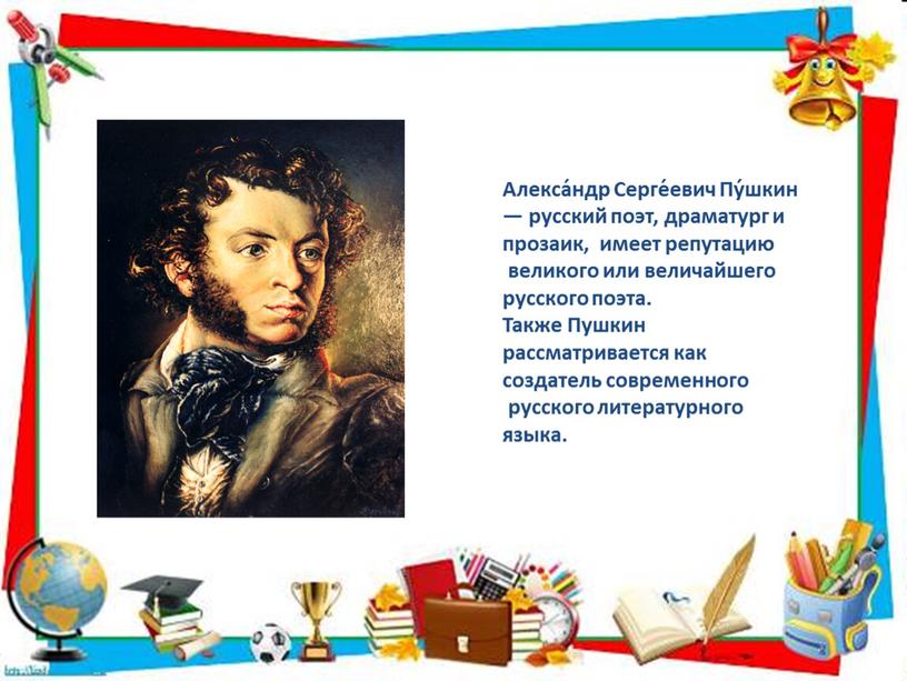 Алекса́ндр Серге́евич Пу́шкин — русский поэт, драматург и прозаик, имеет репутацию великого или величайшего русского поэта