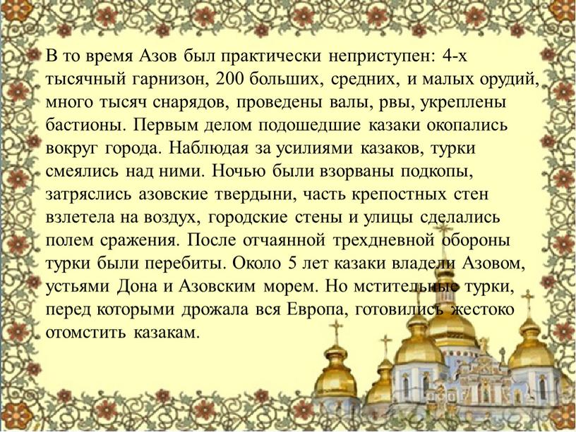 В то время Азов был практически неприступен: 4-х тысячный гарнизон, 200 больших, средних, и малых орудий, много тысяч снарядов, проведены валы, рвы, укреплены бастионы