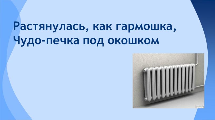 Растянулась, как гармошка, Чудо-печка под окошком