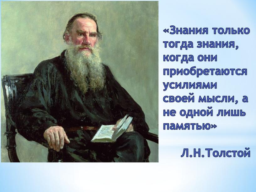 Знания только тогда знания, когда они приобретаются усилиями своей мысли, а не одной лишь памятью»