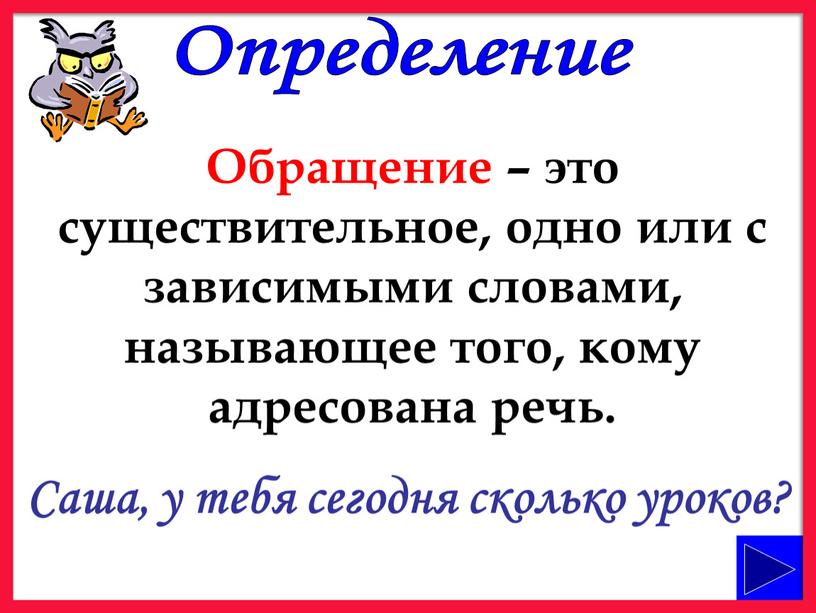 Определение Обращение – это существительное, одно или с зависимыми словами, называющее того, кому адресована речь