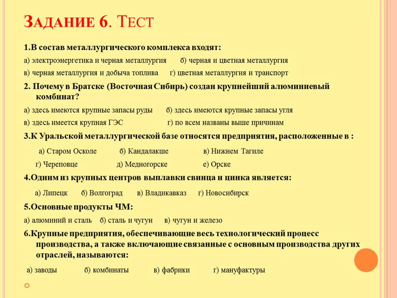 Задание 6 . Тест 1.В состав металлургического комплекса входят: а) электроэнергетика и черная металлургия б) черная и цветная металлургия в) черная металлургия и добыча топлива…