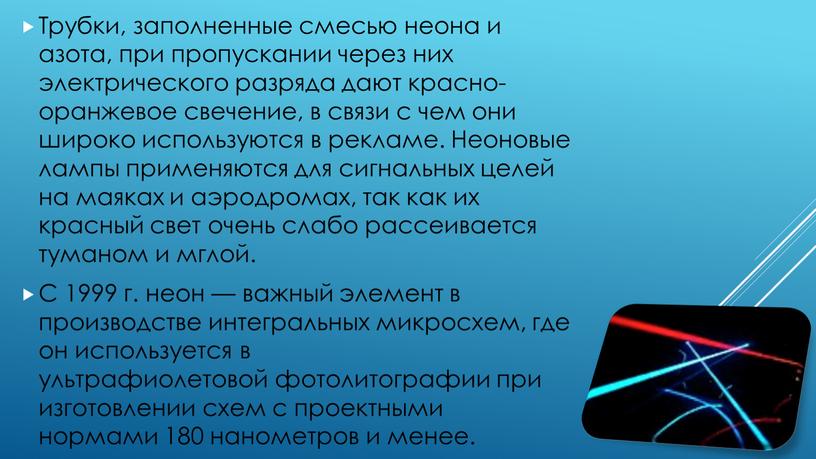 Трубки, заполненные смесью неона и азота, при пропускании через них электрического разряда дают красно-оранжевое свечение, в связи с чем они широко используются в рекламе