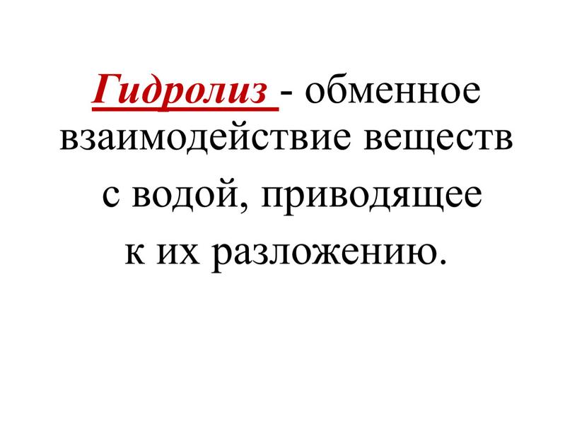 Гидролиз - обменное взаимодействие веществ с водой, приводящее к их разложению