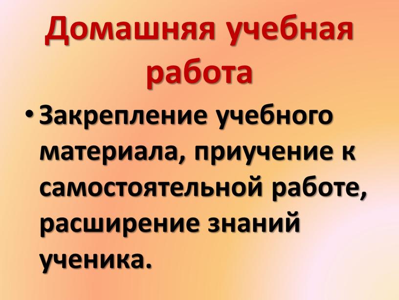 Домашняя учебная работа Закрепление учебного материала, приучение к самостоятельной работе, расширение знаний ученика