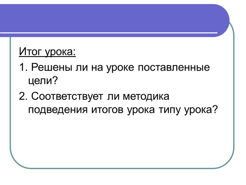 Итог урока: 1. Решены ли на уроке поставленные цели? 2