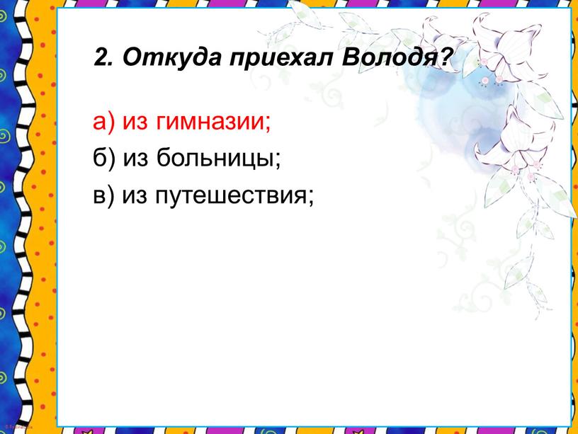 Откуда приехал Володя? а) из гимназии; б) из больницы; в) из путешествия;