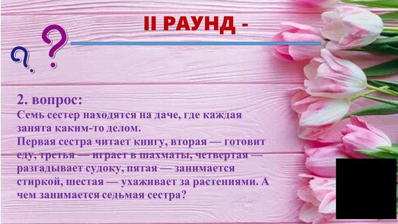 II РАУНД - 2. вопрос: Семь сестер находятся на даче, где каждая занята каким-то делом