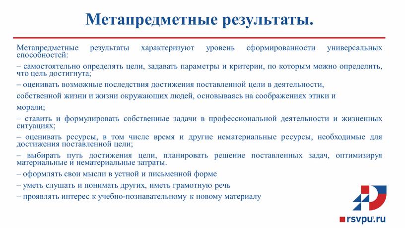 Метапредметные результаты. Метапредметные результаты характеризуют уровень сформированности универсальных способностей: – самостоятельно определять цели, задавать параметры и критерии, по которым можно определить, что цель достигнута; –…