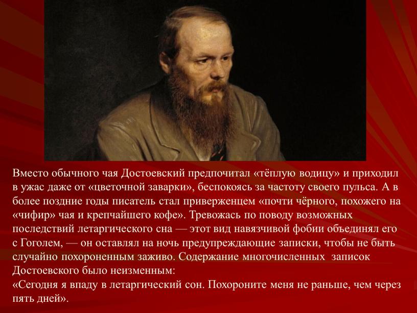 Вместо обычного чая Достоевский предпочитал «тёплую водицу» и приходил в ужас даже от «цветочной заварки», беспокоясь за частоту своего пульса