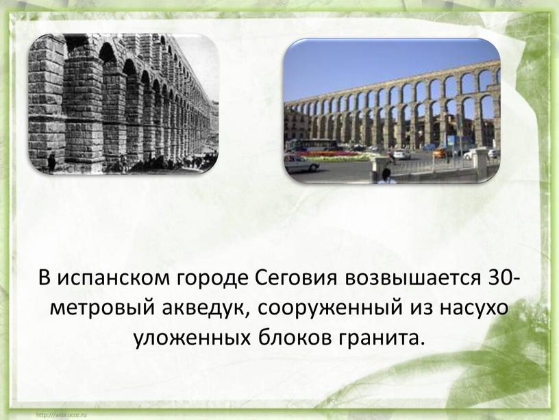 В испанском городе Сеговия возвышается 30-метровый акведук, сооруженный из насухо уложенных блоков гранита