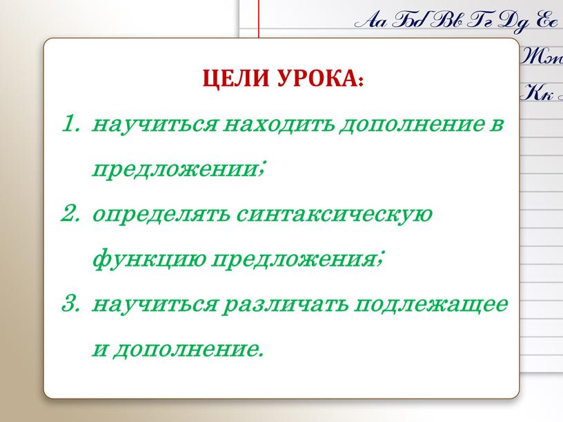 ЦЕЛИ УРОКА: научиться находить дополнение в предложении; определять синтаксическую функцию предложения; научиться различать подлежащее и дополнение