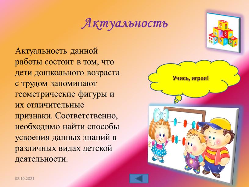 Актуальность Актуальность данной работы состоит в том, что дети дошкольного возраста с трудом запоминают геометрические фигуры и их отличительные признаки