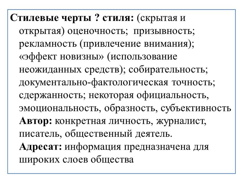 Стилевые черты ? стиля: (скрытая и открытая) оценочность; призывность; рекламность (привлечение внимания); «эффект новизны» (использование неожиданных средств); собирательность; документально-фактологическая точность; сдержанность; некоторая официальность, эмоциональность, образность,…