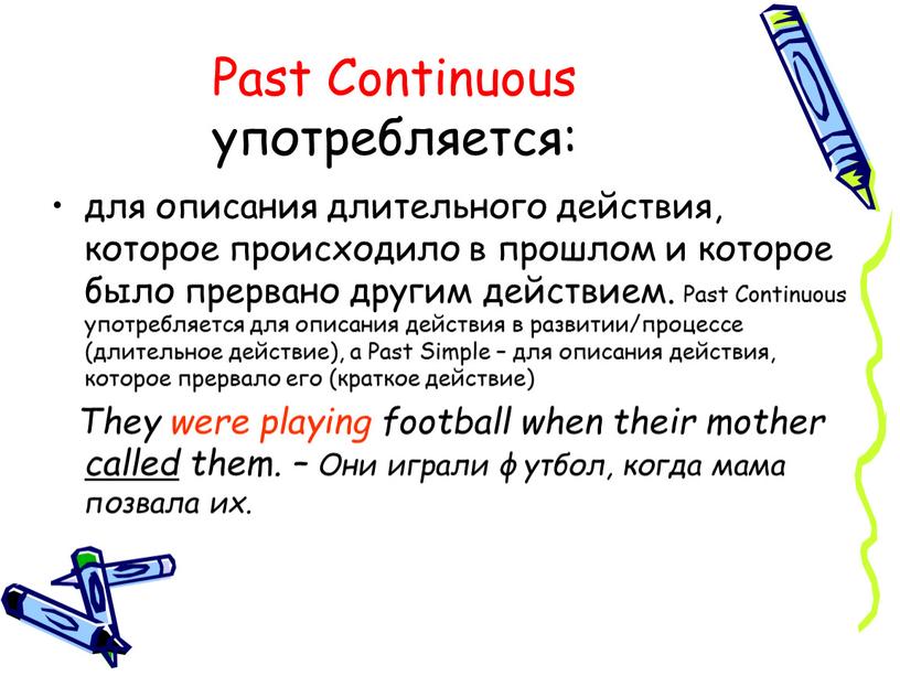 Past Continuous употребляется: для описания длительного действия, которое происходило в прошлом и которое было прервано другим действием