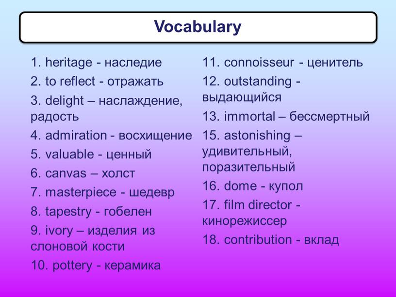 1. heritage - наследие 2. to reflect - отражать 3. delight – наслаждение, радость 4. admiration - восхищение 5. valuable - ценный 6. canvas –…