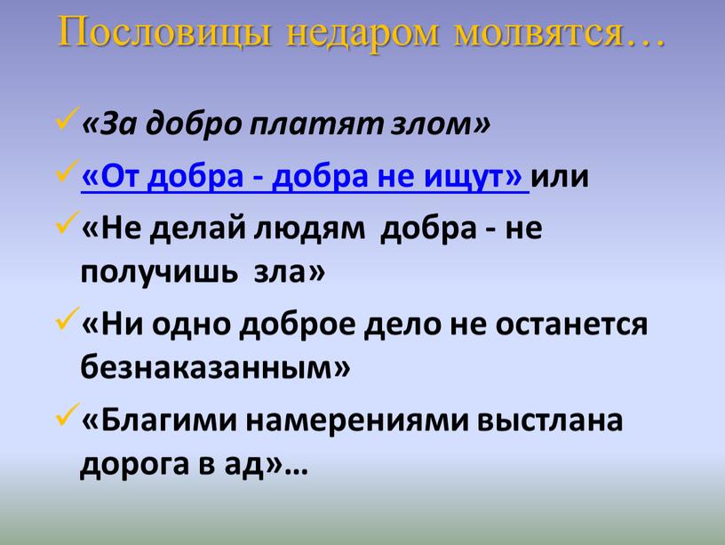 За добро платят злом» «От добра - добра не ищут» или «Не делай людям добра - не получишь зла» «Ни одно доброе дело не останется…