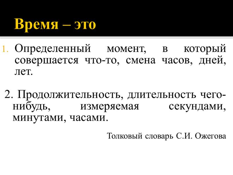 Время – это Определенный момент, в который совершается что-то, смена часов, дней, лет