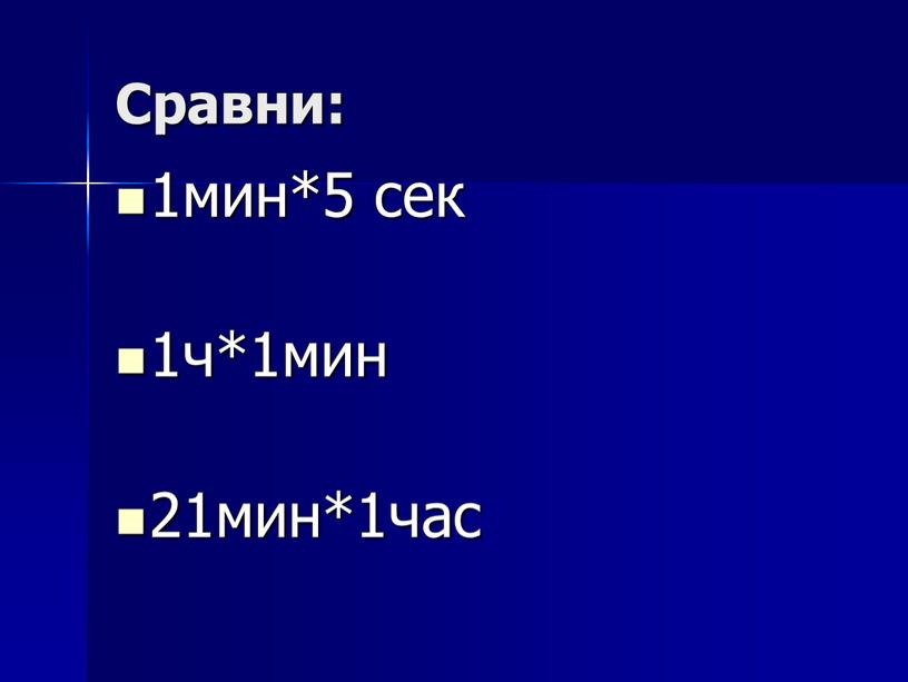 Сравни: 1мин*5 сек 1ч*1мин 21мин*1час